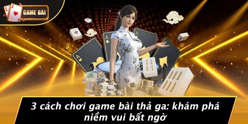 3 cách chơi game bài thả ga