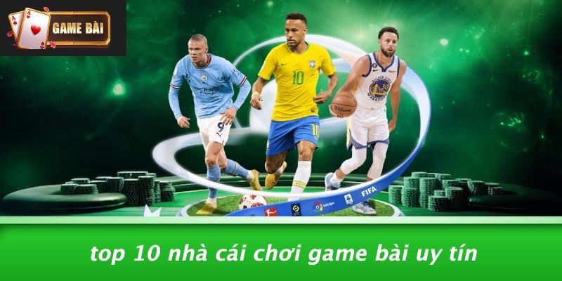 Top 10 nhà cái chơi game bài uy tín