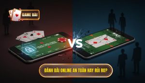 Đánh bài online an toàn hay rủi ro_